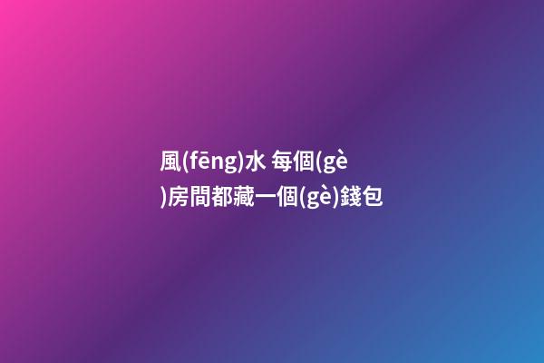 風(fēng)水 每個(gè)房間都藏一個(gè)錢包